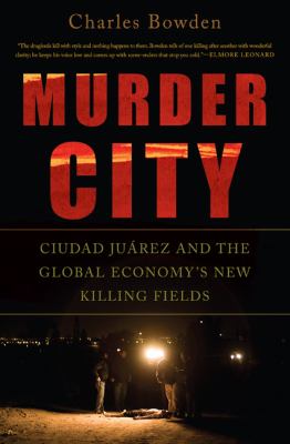 Murder city : Ciudad Juarez and the global economy's new killing fields