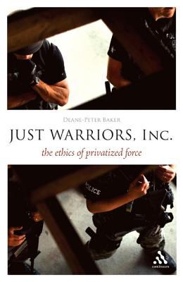 Just Warriors, Inc. : the ethics of privatized force / Deane-Peter Baker.