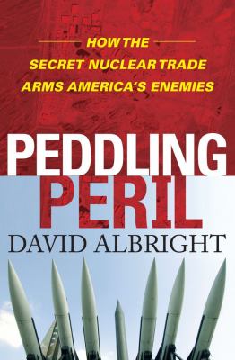 Peddling peril : how the secret nuclear trade arms America's enemies