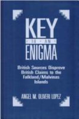 Key to enigma : British sources disprove British claims to the Falkland/Malvinas Islands / Angel M. Oliveri Lopez.