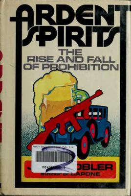 Ardent spirits; : the rise and fall of prohibition.