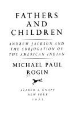 Fathers and children : Andrew Jackson and the subjugation of the American Indian