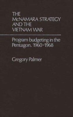 The McNamara strategy and the Vietnam War : program budgeting in the Pentagon, 1960-1968