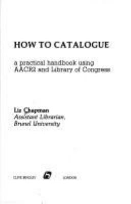 How to catalogue : a practical handbook using AACR2 and Library of Congress