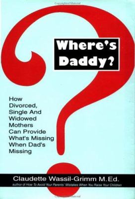 Where's daddy : how divorced, single, and widowed mothers can provide what's missing when dad's missing