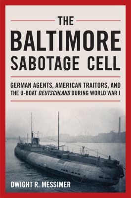 The Baltimore Sabotage Cell : German agents, American traitors, and the U-boat Deutschland during World War I