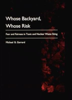 Whose backyard, whose risk : fear and fairness in toxic and nuclear waste siting