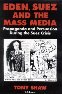 Eden, Suez, and the mass media : propaganda and persuasion during the Suez crisis