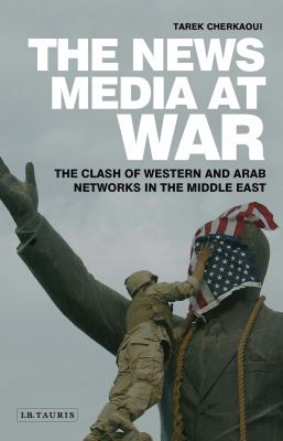 The News Media at War : the clash of Western and Arab networks in the Middle East