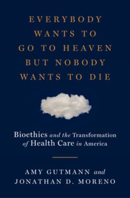 Everybody wants to go to heaven but nobody wants to die : bioethics and the transformation of health care in America