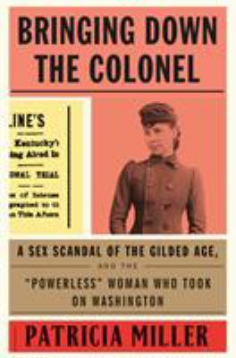 Bringing down the Colonel : a sex scandal of the Gilded Age, and the "powerless" woman who took on Washington