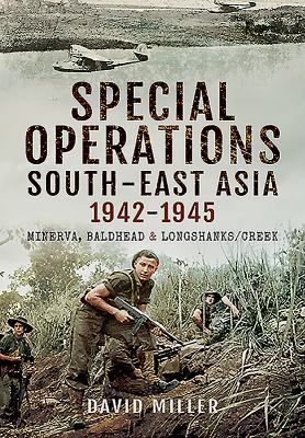 Special forces operations in South-East Asia, 1941-1945 : Minerva, Baldhead and Longshanks/Creek
