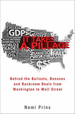 It takes a pillage : behind the bailouts, bonuses, and backroom deals from Washington to Wall Street
