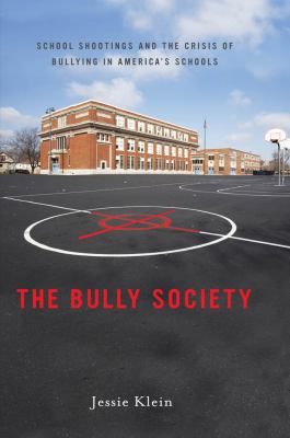 The bully society :school shootings and the crisis of bullying in America's schools