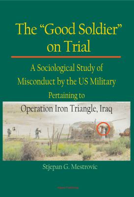 The "good sooldier" on trial : a sociological study of misconduct by the US military pertaining to Operation Iron Triangle, Iraq
