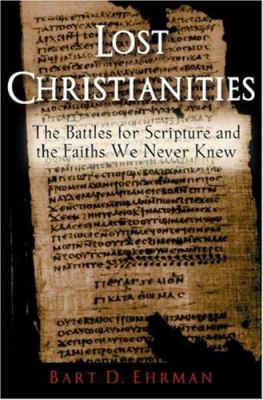 Lost Christianities : the battles for scripture and the faiths we never knew / Bart D. Ehrman.