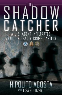 The shadow catcher : a U.S. agent infilitrates Mexico's deadly crime cartels