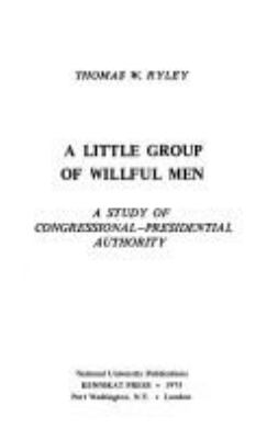 A little group of willful men : a study of Congressional-Presidential authority