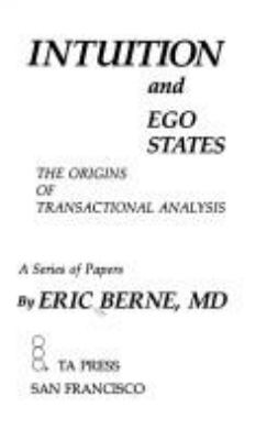 Intuition and ego states : the origins of transactional analysis : a series of papers