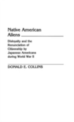 Native American aliens : disloyalty and the renunciation of citizenship by Japanese Americans during World War II
