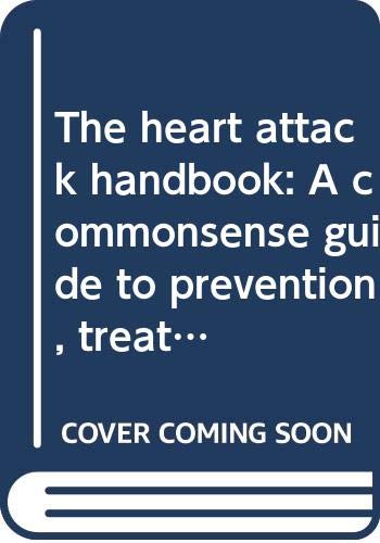 The heart attack handbook : a commonsense guide to prevention, treatment, recovery, and staying well