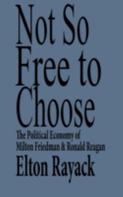 Not so free to choose : the political economy of Milton Friedman and Ronald Reagan