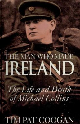 The man who made Ireland : the life and death of Michael Collins
