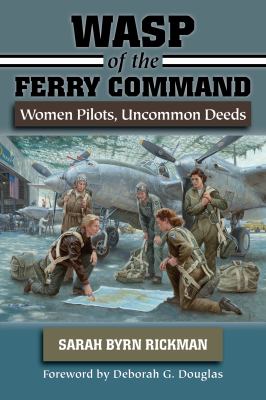 WASP of the Ferry Command : women pilots, uncommon deeds