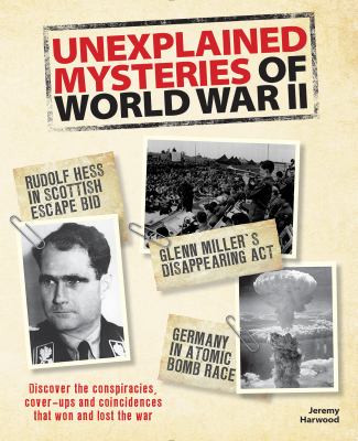 Unexplained mysteries of World War II : discover the conspiracies, cover-ups and coincidences that won and lost the war