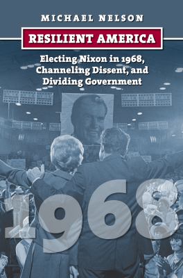 Resilient America : electing Nixon in 1968, channeling dissent, and dividing government