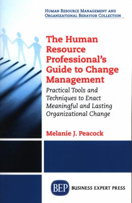 The human resource professional's guide to change management : practical tools and techniques to enact meaningful and lasting organizational change