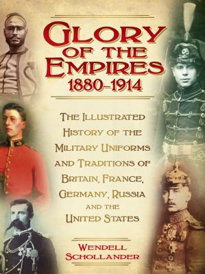 The glory of the empires, 1880-1914 : the illustrated history of the military uniforms and traditions of Britain, France, Germany, Russia and the United States