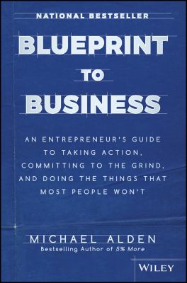 Blueprint to business : an entrepreneur's guide to taking action, committing to the grind, and doing the things that most people won't