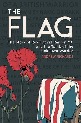 The flag : the story of Revd David Railton MC and the tomb of the unknown warrior