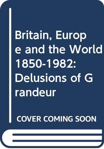 Britain, Europe, and the world, 1850-1982 : delusions of grandeur