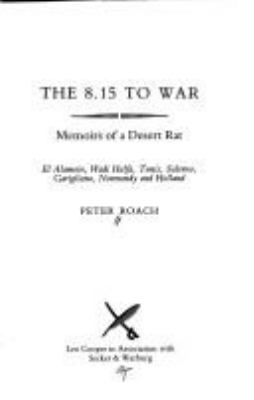 The 8.15 to war : memoirs of a desert rat : el Alamein, Wadi Halfa, Tunis, Salerno, Garigliano, Normandy, and Holland