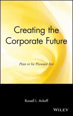 Creating the corporate future : plan or be planned for