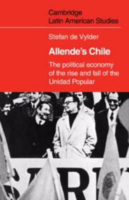 Allende's Chile : the political economy of the rise and fall of the Unidad Popular