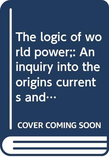 The logic of world power : an inquiry into the origins, currents, and contradictions of world politics