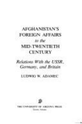 Afghanistan's foreign affairs to the mid-twentieth century : relations with the USSR, Germany, and Britain
