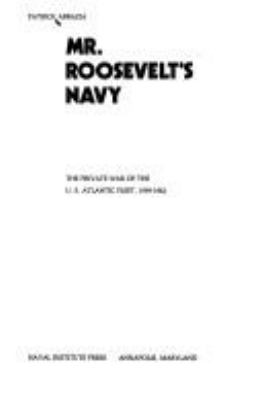 Mr. Roosevelt's Navy : the private war of the U.S. Atlantic Fleet, 1939-1942