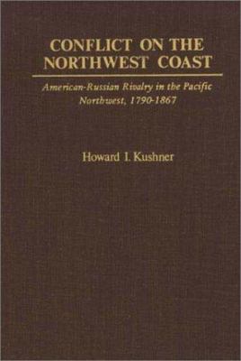 Conflict on the northwest coast : American-Russian rivalry in the Pacific Northwest, 1790-1867