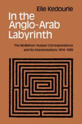 In the Anglo-Arab labyrinth : the McMahon-Husayn correspondence and its interpretations, 1914-1939