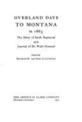 Overland days to Montana in 1865 : the diary of Sarah Raymond and journal of Dr. Waid Howard