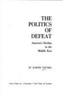 The politics of defeat : America's decline in the Middle East