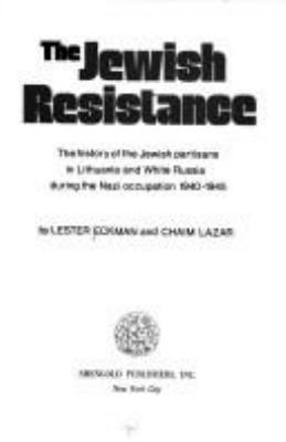The Jewish resistance : the history of the Jewish partisans in Lithuania and White Russia during the Nazi occupation, 1940-1945