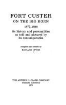 Fort Custer on the Big Horn, 1877-1898 : its history and personalities as told and pictured by its contemporaries.