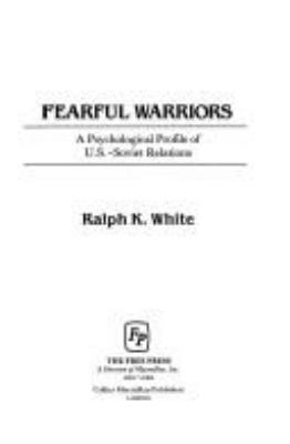 Fearful warriors : a psychological profile of U.S.-Soviet relations