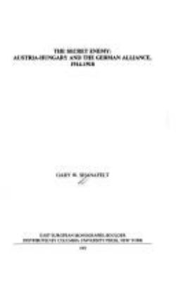 The secret enemy : Austria-Hungary and the German alliance, 1914-1918