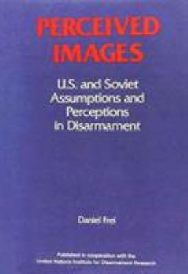 Perceived images : U.S. and Soviet assumptions and perceptions in disarmament